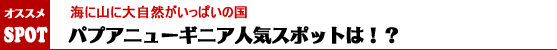 パプアニューギニア人気スポットは